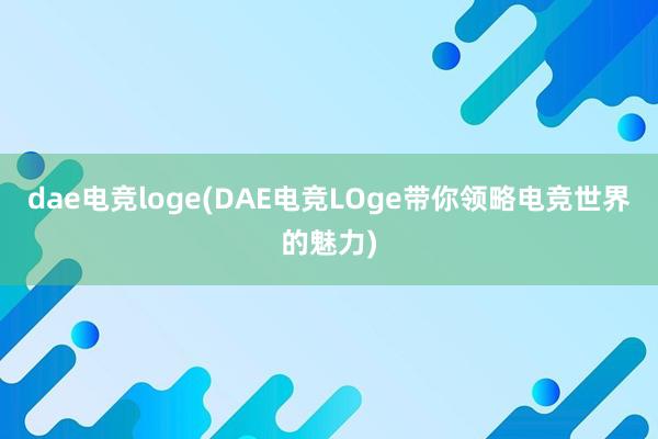 dae电竞loge(DAE电竞LOge带你领略电竞世界的魅力)