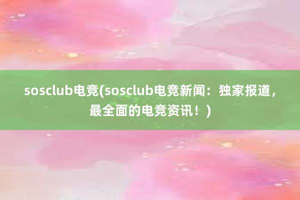 sosclub电竞(sosclub电竞新闻：独家报道，最全面的电竞资讯！)