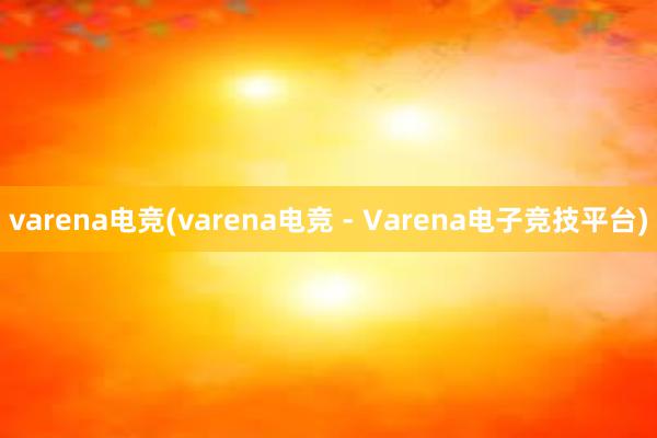 varena电竞(varena电竞 - Varena电子竞技平台)