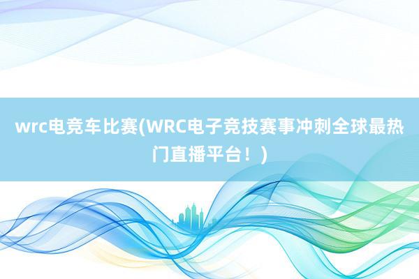 wrc电竞车比赛(WRC电子竞技赛事冲刺全球最热门直播平台！)