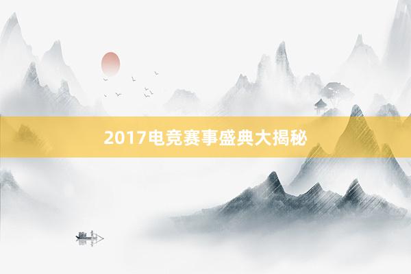 2017电竞赛事盛典大揭秘