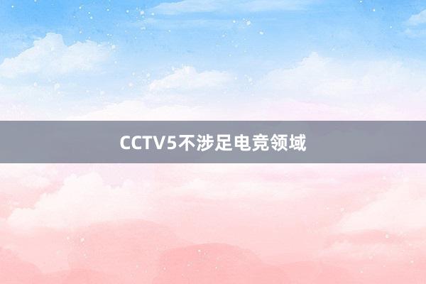 CCTV5不涉足电竞领域