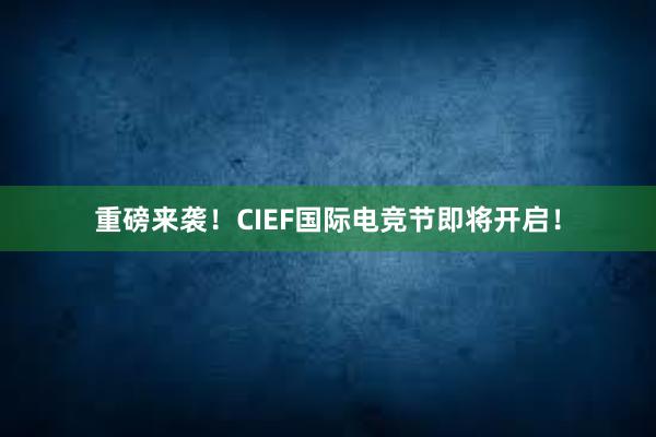 重磅来袭！CIEF国际电竞节即将开启！