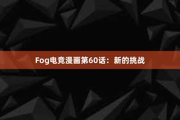 Fog电竞漫画第60话：新的挑战