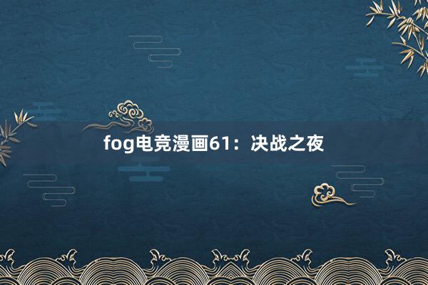 fog电竞漫画61：决战之夜