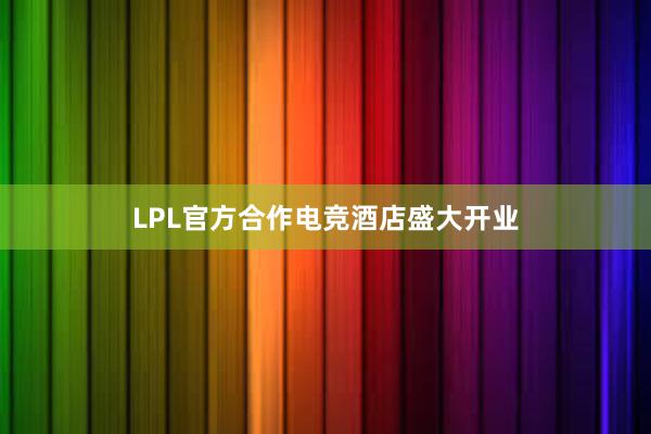 LPL官方合作电竞酒店盛大开业