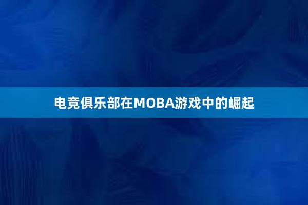 电竞俱乐部在MOBA游戏中的崛起
