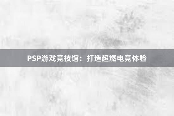 PSP游戏竞技馆：打造超燃电竞体验