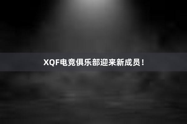 XQF电竞俱乐部迎来新成员！
