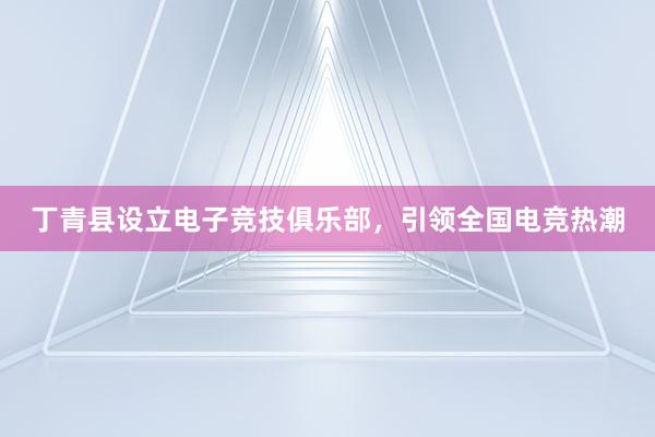 丁青县设立电子竞技俱乐部，引领全国电竞热潮