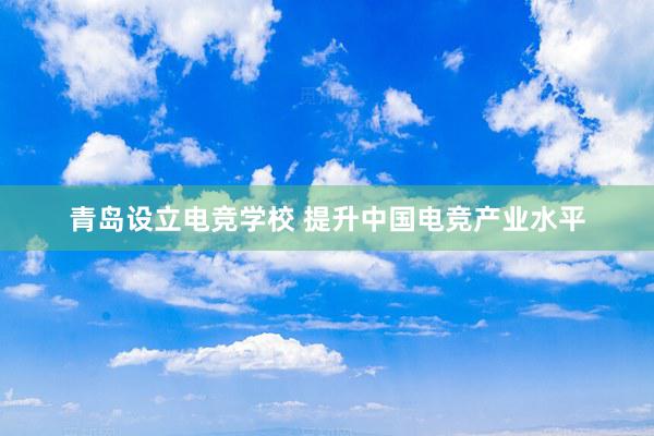 青岛设立电竞学校 提升中国电竞产业水平